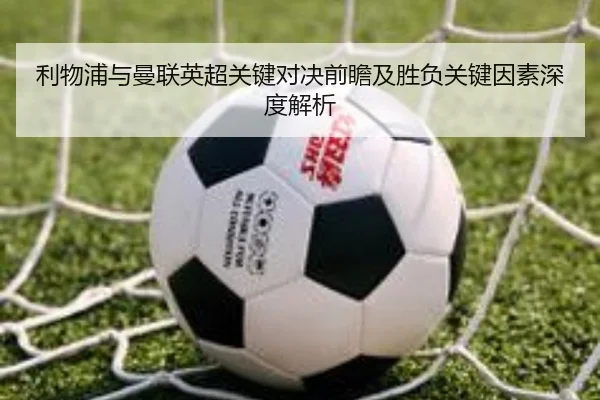 利物浦与曼联英超关键对决前瞻及胜负关键因素深度解析（LEYU SPORTS）